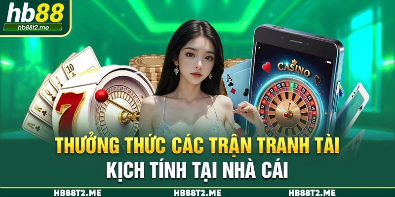 Thưởng thức các trận tranh tài kịch tính tại nhà cái