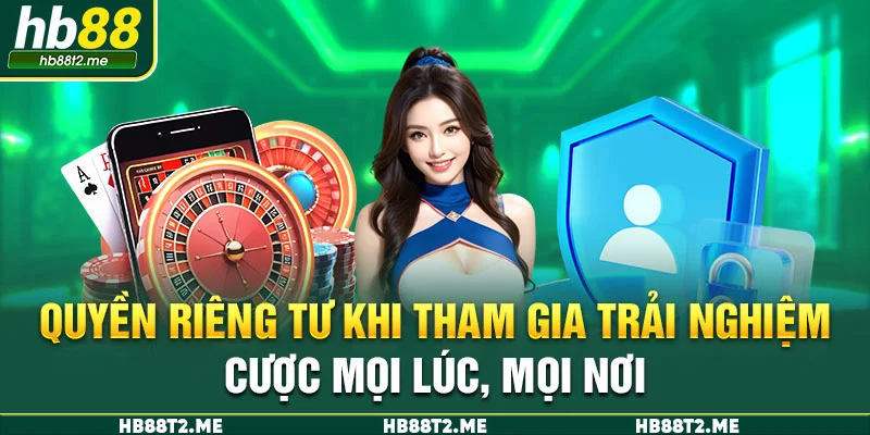 Quyền riêng tư khi tham gia trải nghiệm cược mọi lúc, mọi nơi