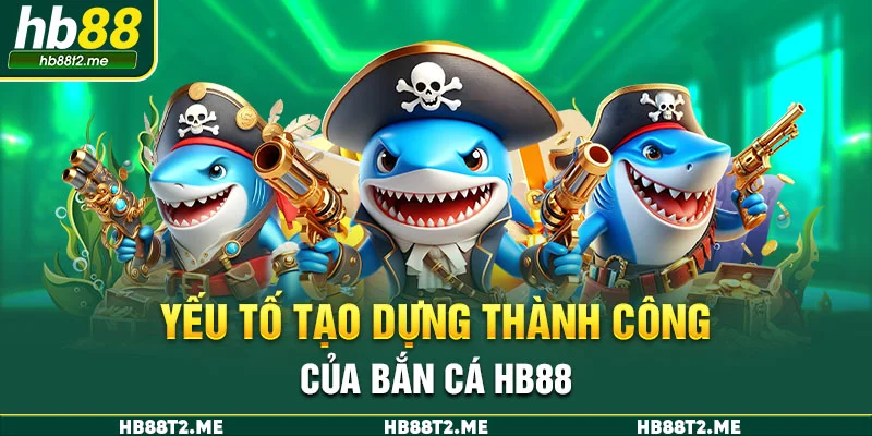 Yếu tố tạo dựng thành công của bắn cá HB88