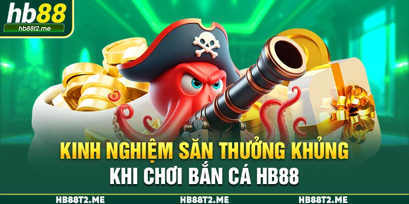 Kinh nghiệm săn thưởng khủng khi chơi bắn cá HB88