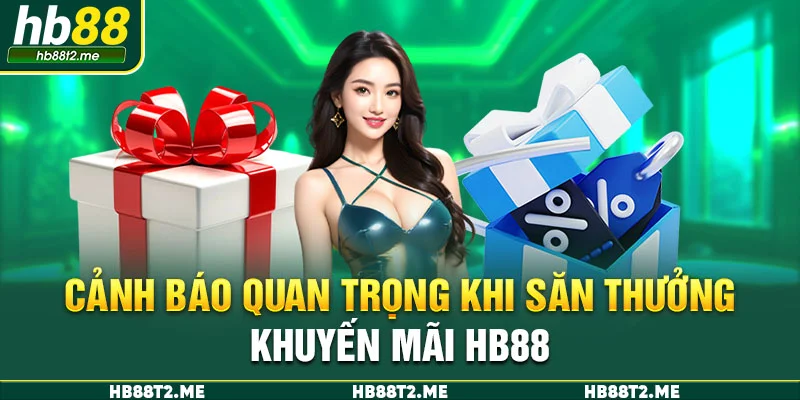 Cảnh báo quan trọng khi săn thưởng khuyến mãi HB88