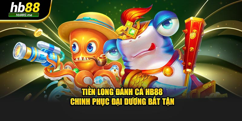 Tiền Long Đánh Cá HB88 - Chinh Phục Đại Dương Bất Tận